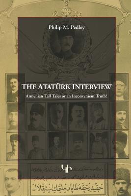 The Ataturk Interview: Armenian Tall Tales of an Inconvenient Truth? - Pedley, Philip M.