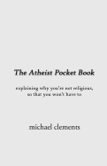 The Atheist Pocket Book: Explaining Why You're Not Religious, So That You Won't Have to