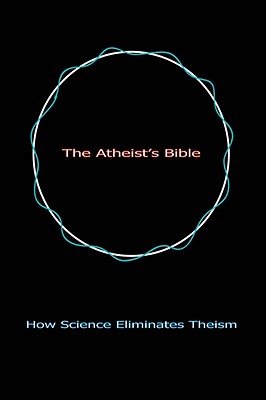 The Atheist's Bible: How Science Eliminates Theism - Linsley, Geoff