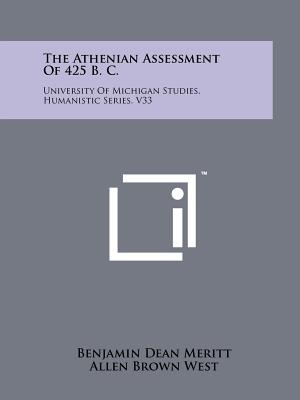 The Athenian Assessment Of 425 B. C.: University Of Michigan Studies, Humanistic Series, V33 - Meritt, Benjamin Dean, and West, Allen Brown