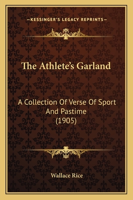 The Athlete's Garland: A Collection of Verse of Sport and Pastime (1905) - Rice, Wallace (Editor)