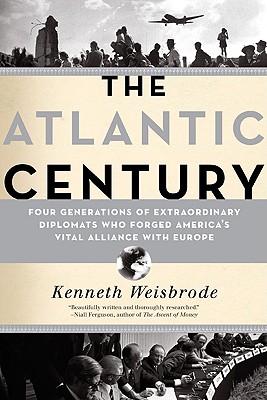 The Atlantic Century: Four Generations of Extraordinary Diplomats Who Forged America's Vital Alliance with Europe - Weisbrode, Kenneth