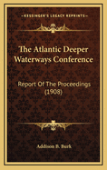 The Atlantic Deeper Waterways Conference: Report of the Proceedings (1908)