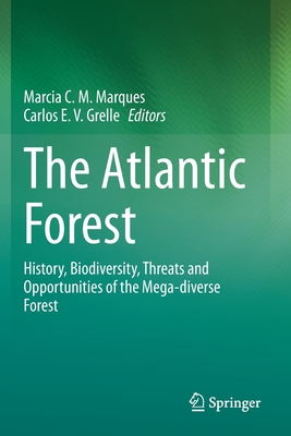 The Atlantic Forest: History, Biodiversity, Threats and Opportunities of the Mega-diverse Forest - Marques, Marcia C. M. (Editor), and Grelle, Carlos E. V. (Editor)