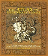 The Atlas of Legendary Lands: Fabled Kingdoms, Phantom Islands and Other Mythical Worlds