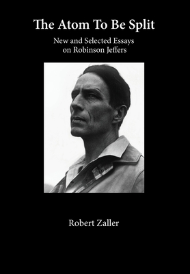 The Atom To Be Split: New and Selected Essays on Robinson Jeffers - Zaller, Robert