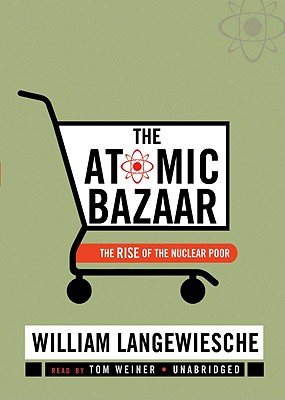 The Atomic Bazaar Lib/E: The Rise of the Nuclear Poor - Langewiesche, William, Professor, and Weiner, Tom (Read by)