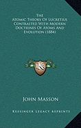 The Atomic Theory Of Lucretius Contrasted With Modern Doctrines Of Atoms And Evolution (1884)