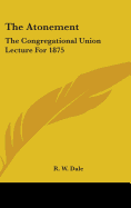 The Atonement: The Congregational Union Lecture For 1875