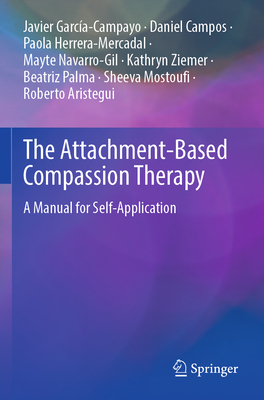 The Attachment-Based Compassion Therapy: A Manual for Self-Application - Garca-Campayo, Javier, and Campos, Daniel, and Herrera-Mercadal, Paola