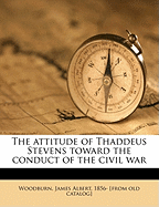 The Attitude of Thaddeus Stevens Toward the Conduct of the Civil War Volume 2