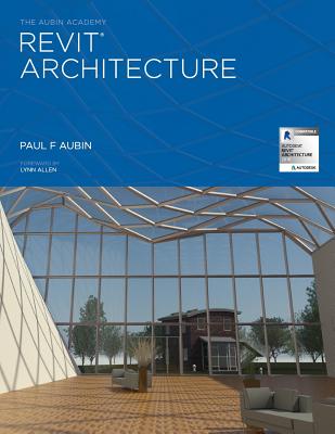 The Aubin Academy Revit Architecture: 2016 and beyond - Aubin, Paul F, and Steve, Stafford (Editor), and Allen, Lynn, Ms. (Foreword by)