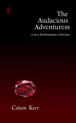 The Audacious Adventuress: A Lucy Burkhampton Collection - Kerr, Calum