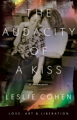 The Audacity of a Kiss: Love, Art, and Liberation - Cohen, Leslie