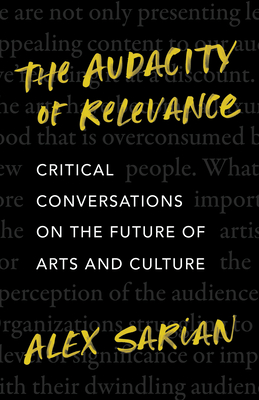 The Audacity of Relevance: Critical Conversations on the Future of Arts and Culture - Sarian, Alex