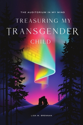 The Auditorium in My Mind: Treasuring My Transgender Child - Brennan, Lisa