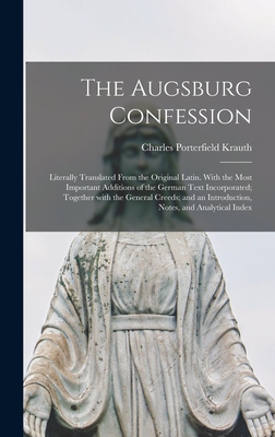 The Augsburg Confession: Literally Translated From the Original Latin. With the Most Important Additions of the German Text Incorporated; Together With the General Creeds; and an Introduction, Notes, and Analytical Index - Krauth, Charles Porterfield 1823-1883