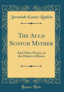 The Auld Scotch Mither: And Other Poems, in the Dialect of Burns (Classic Reprint)