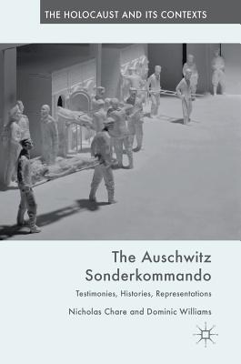 The Auschwitz Sonderkommando: Testimonies, Histories, Representations - Chare, Nicholas, and Williams, Dominic