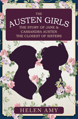 The Austen Girls: The Story of Jane & Cassandra Austen, the Closest of Sisters - Amy, Helen