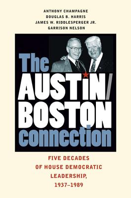 The Austin/Boston Connection: Five Decades of House Democratic Leadership, 1937-1989 - Champagne, Anthony, and Harris, Douglas B, Dr., and Riddlesperger, James W, Dr.