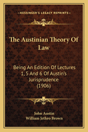 The Austinian Theory Of Law: Being An Edition Of Lectures 1, 5 And 6 Of Austin's Jurisprudence (1906)