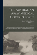 The Australian Army Medical Corps in Egypt; An Illustrated and Detailed Account of the Early Organisation and Work of the Australian Medical Units in Egypt in 1914-1915