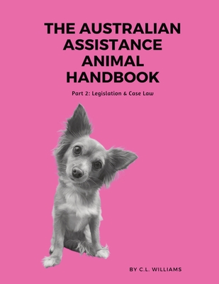 The Australian Assistance Animal Handbook: Part II: Legislation & Case Law - Williams, C L