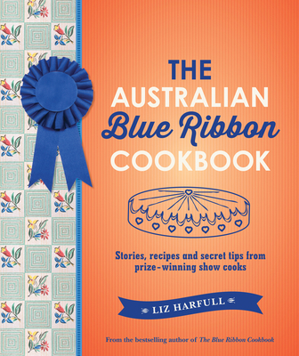 The Australian Blue Ribbon Cookbook: Stories, recipes and secret tips from prize-winning show cooks - Harfull, Liz