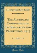 The Australian Commonwealth, Its Resources and Production, 1915 (Classic Reprint)