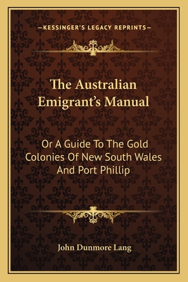 The Australian Emigrant's Manual: Or A Guide To The Gold Colonies Of New South Wales And Port Phillip - Lang, John Dunmore