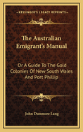 The Australian Emigrant's Manual: Or a Guide to the Gold Colonies of New South Wales and Port Phillip