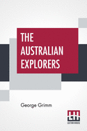 The Australian Explorers: Their Labours, Perils, And Achievements Being A Narrative Of Discovery From The Landing Of Captain Cook To The Centennial Year