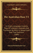 The Australian Race V1: Its Origin, Languages, Customs, Place of Landing in Australia and the Routes by Which It Spread Itself Over That Continent (1886)