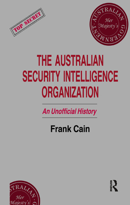 The Australian Security Intelligence Organization: An Unofficial History - Cain, Frank