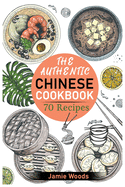 The Authentic Chinese Cookbook: 70 Easy, Delicious & Traditional Recipes A Friendly Guide for Homemade Dumplings, Stir-Fries, Soups, and More.