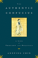 The Authentic Confucius: A Life of Thought and Politics - Chin, Annping