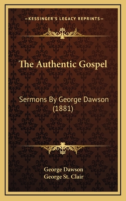 The Authentic Gospel: Sermons by George Dawson (1881) - Dawson, George, and St Clair, George (Editor)