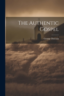 The Authentic Gospel - Dawson, George