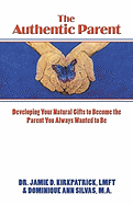The Authentic Parent: Developing Your Natural Gifts to Become the Parent You Always Wanted to Be