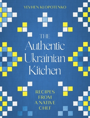 The Authentic Ukrainian Kitchen: Recipes from a Native Chef - Klopotenko, Yevhen