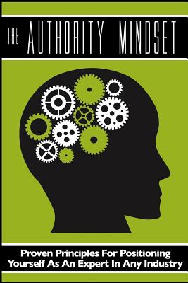 The Authority Mindset: Proven Principles For Establishing Yourself as an Expert in Any Industry - Horn, Brian