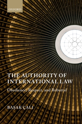 The Authority of International Law: Obedience, Respect, and Rebuttal - Cali, Basak