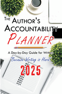 The Author's Accountability Planner 2025: A Day-to-Day Guide for Writers