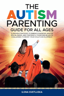 The Autism Parenting Guide for All Ages: 12 Proven Strategies to Embrace Diagnosis, Master Special Needs, and Confidently Overcome Behavior Challenges to Boost Your Childs Development