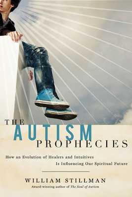 The Autism Prophecies: How an Evolution of Healers and Intuitives Is Influencing Our Spiritual Future - Stillman, William