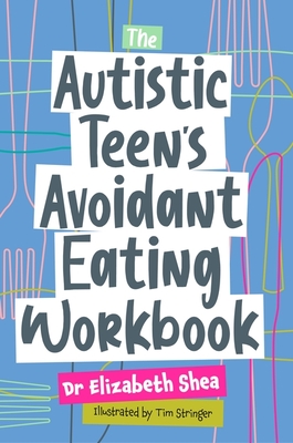 The Autistic Teen's Avoidant Eating Workbook - Shea, Elizabeth