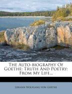 The Auto-Biography of Goethe: Truth and Poetry: From My Life