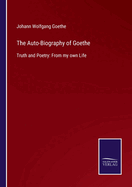 The Auto-Biography of Goethe: Truth and Poetry: From my own Life