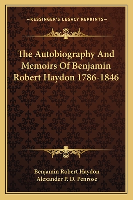 The Autobiography And Memoirs Of Benjamin Robert Haydon 1786-1846 - Haydon, Benjamin Robert, and Penrose, Alexander P D (Editor)